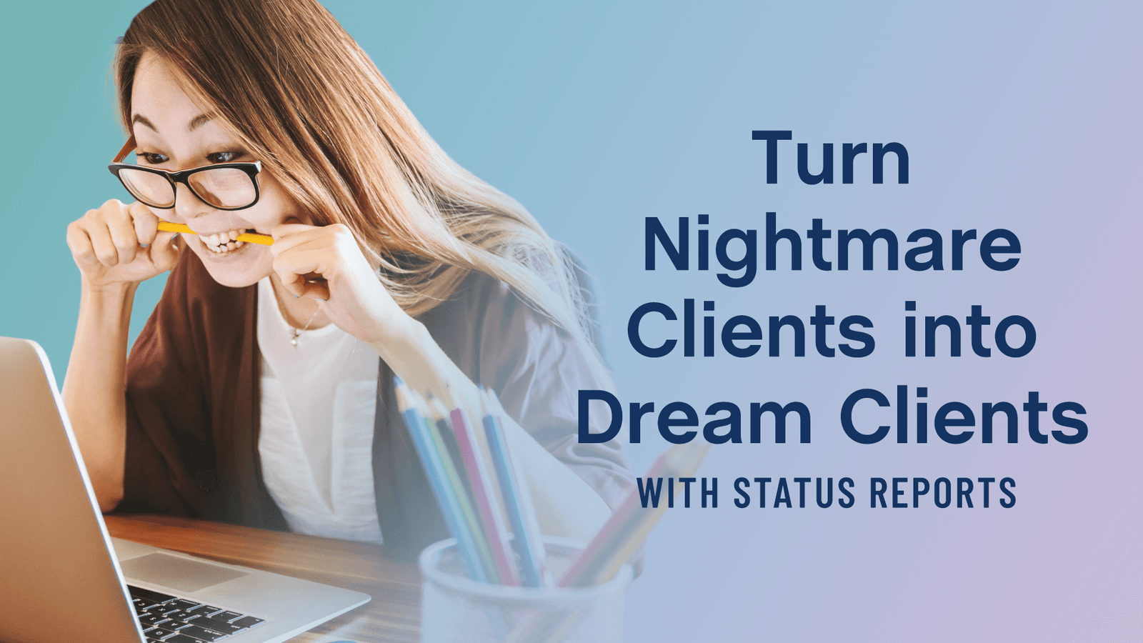 Turn Nightmare Clients into Dream Clients with Status Reports